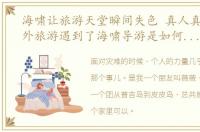 海啸让旅游天堂瞬间失色 真人真事,在国外旅游遇到了海啸导游是如何处理的