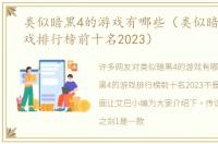 类似暗黑4的游戏有哪些（类似暗黑4的游戏排行榜前十名2023）