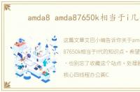 amda8 amda87650k相当于i几代