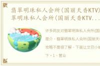 翡翠明珠私人会所(国丽天香KTV)简介 翡翠明珠私人会所(国丽天香KTV)旅游攻略