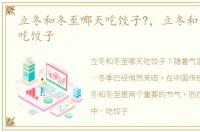 立冬和冬至哪天吃饺子?，立冬和冬至那天吃饺子