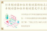 行车制动器和驻车制动器的标志区别，行车制动器和驻车制动器是什么意思