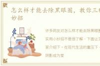 怎么样才能去除黑眼圈，教你三种实用小妙招
