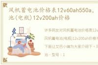 风帆蓄电池价格表12v60ah550a，风帆蓄电池(电瓶)12v200ah价格