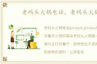 老码头火锅电话，老码头火锅