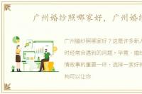 广州婚纱照哪家好，广州婚纱