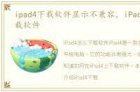 ipad4下载软件显示不兼容，iPad4怎么下载软件
