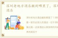 深圳老地方酒店搬到哪里了，深圳老地方酒店