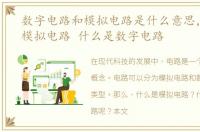 数字电路和模拟电路是什么意思，什么是模拟电路 什么是数字电路