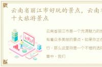 云南省丽江市好玩的景点，云南省丽江市十大旅游景点