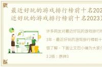 最近好玩的游戏排行榜前十名2023年（最近好玩的游戏排行榜前十名2023）