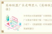 英雄联盟厂长是哪里人（英雄联盟厂长是谁）