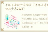 手机杀毒软件有哪些（手机杀毒软件排行榜前十名2023）