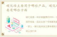 碳化硅主要用于哪些产品，碳化硅用途主要有哪些方面