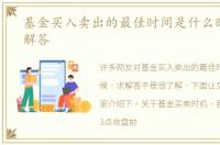基金买入卖出的最佳时间是什么时候，求解答