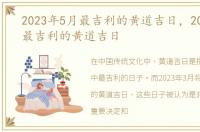 2023年5月最吉利的黄道吉日，2023年3月最吉利的黄道吉日