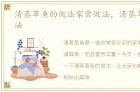 清蒸草鱼的做法家常做法，清蒸草鱼的做法