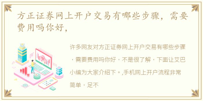 方正证券网上开户交易有哪些步骤，需要费用吗你好，
