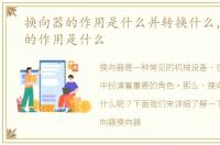 换向器的作用是什么并转换什么，换向器的作用是什么