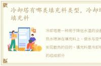 冷却塔有哪类填充料类型，冷却塔有哪类填充料