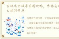 吉林省白城市旅游攻略，吉林省白城市十大旅游景点
