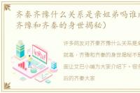 齐秦齐豫什么关系是亲姐弟吗谁成就高（齐豫和齐秦的身世揭秘）