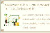 60d和650d的介绍，60d比650d的优势在那里 一只在纠结这两款