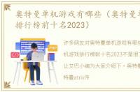 奥特曼单机游戏有哪些（奥特曼单机游戏排行榜前十名2023）