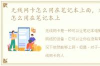 无线网卡怎么用在笔记本上面，无线网卡怎么用在笔记本上