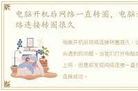 电脑开机后网络一直转圈，电脑开机后网络连接转圈很久