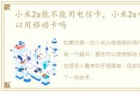 小米2s能不能用电信卡，小米2s电信版可以用移动卡吗