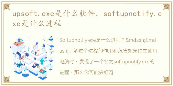 upsoft.exe是什么软件，softupnotify.exe是什么进程