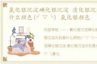 氯化银沉淀碘化银沉淀 溴化银沉淀分别是什么颜色(╯▽╰) 氯化银颜色