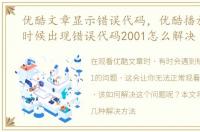 优酷文章显示错误代码，优酷播放文章的时候出现错误代码2001怎么解决