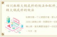 四川麻辣火锅底料的做法和配料，四川麻辣火锅底料的做法