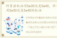 科鲁兹机油用5w30还是0w40，科鲁兹机油用5w30还是5w40的机油