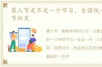 愚人节是不是一个节目，全国统一的愚人节玩笑