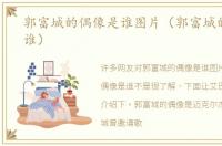 郭富城的偶像是谁图片（郭富城的偶像是谁）
