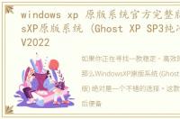 windows xp 原版系统官方完整版，WindowsXP原版系统 (Ghost XP SP3纯净版) 下载V2022