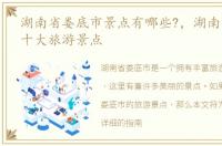 湖南省娄底市景点有哪些?，湖南省娄底市十大旅游景点