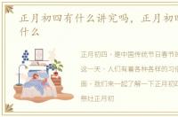 正月初四有什么讲究吗，正月初四习俗是什么