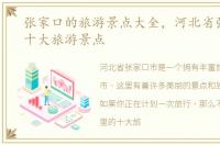 张家口的旅游景点大全，河北省张家口市十大旅游景点
