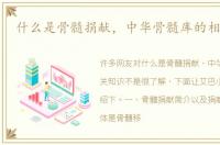 什么是骨髓捐献，中华骨髓库的相关知识