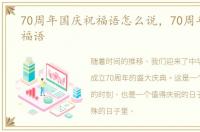 70周年国庆祝福语怎么说，70周年国庆祝福语