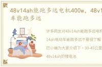 48v14ah能跑多远电机400w，48v14ah电动车能跑多远