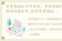 京东商城打不开网页，京东商城打不开,其他网站能打开,就京东商城打不开,怎么解