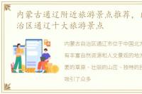 内蒙古通辽附近旅游景点推荐，内蒙古自治区通辽十大旅游景点