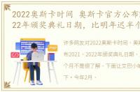 2022奥斯卡时间 奥斯卡官方公布2021、2022年颁奖典礼日期，比明年迟半个月