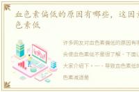 血色素偏低的原因有哪些，这因素会使血色素低