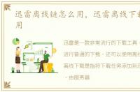 迅雷离线链怎么用，迅雷离线下载怎么使用